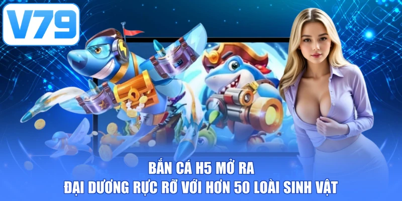 Bắn cá H5 mở ra đại dương rực rỡ với hơn 50 loài sinh vật