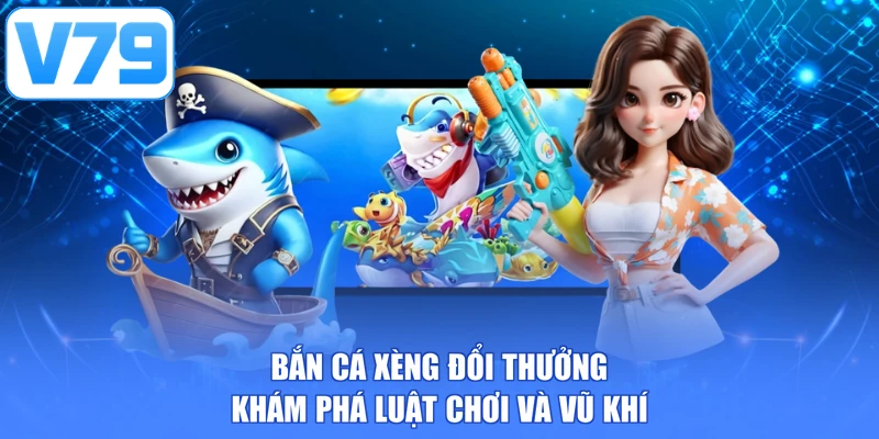 Bắn cá xèng đổi thưởng - Khám phá luật chơi và vũ khí