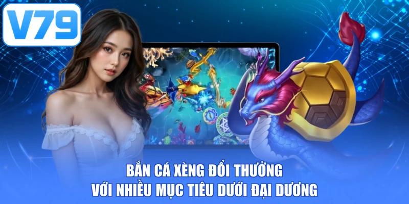 Bắn cá xèng đổi thưởng với nhiều mục tiêu dưới đại dương