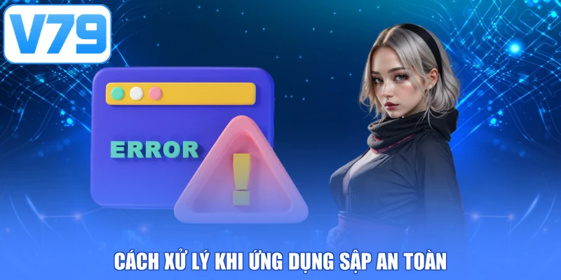 Cách xử lý khi ứng dụng sập an toàn