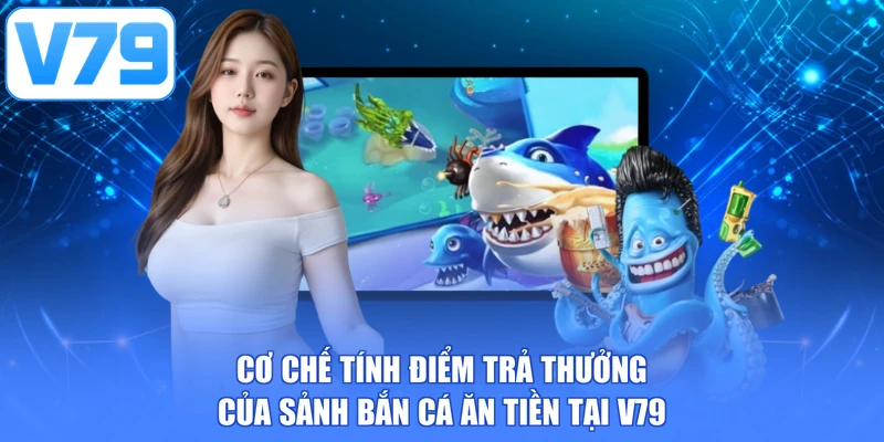Cơ chế tính điểm trả thưởng của sảnh bắn cá ăn tiền tại V79