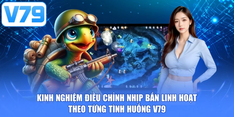 Kinh nghiệm điều chỉnh nhịp bắn linh hoạt theo từng tình huống V79