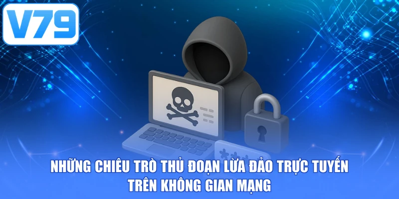 Những chiêu trò thủ đoạn lừa đảo trực tuyến trên không gian mạng